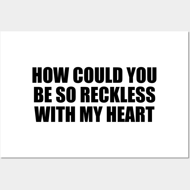 How could you be so reckless with my heart Wall Art by BL4CK&WH1TE 